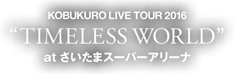 KOBUKURO LIVE TOUR 2016“TIMELESS WORLD”at さいたまスーパーアリーナ