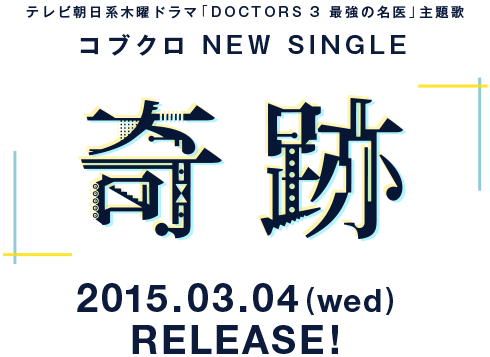 テレビ朝日系木曜ドラマ「DOCTORS 3 最強の名医」主題歌 コブクロ NEW SINGLE「奇跡」2015年3月4日（水）RELEASE!
