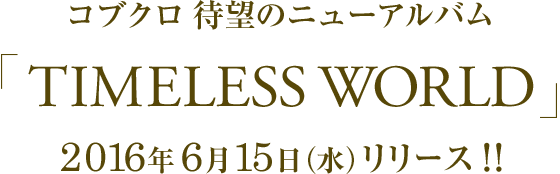 コブクロ NEW ALBUM「TIMELESS WORLD」2016年6月15日（水）RELEASE!