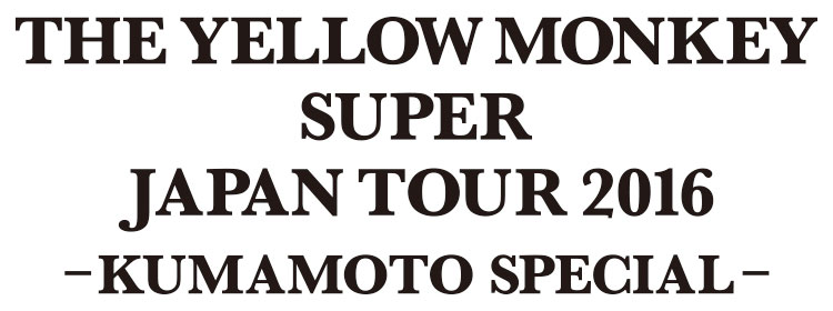 THE YELLOW MONKEY SUPER JAPAN TOUR 2016 -KUMAMOTO SPECIAL-